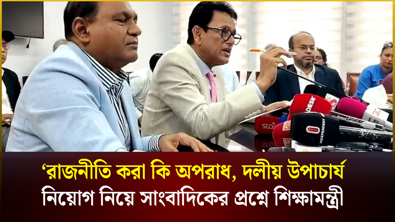 ‘রাজনীতি করা কি অপরাধ’―দলীয় উপাচার্য নিয়োগ নিয়ে সাংবাদিকের প্রশ্নে শিক্ষামন্ত্রী