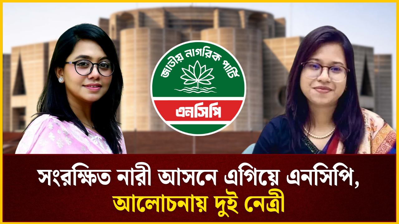 সংরক্ষিত নারী আসনে এগিয়ে এনসিপি, আলোচনায় দুই নেত্রী