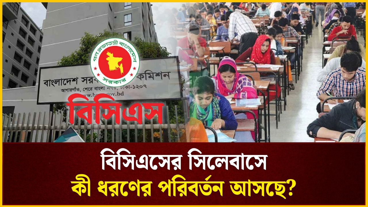 বিসিএস পরীক্ষার সিলেবাসে কী ধরণের পরিবর্তন আসছে?