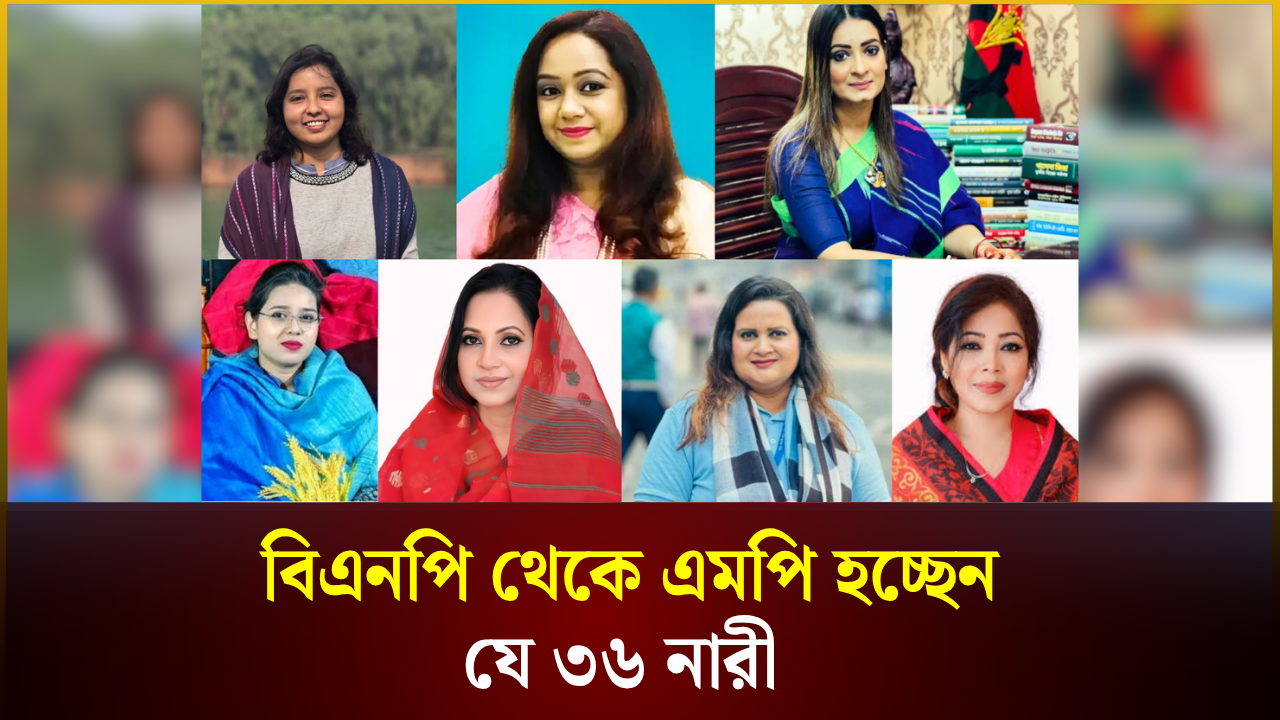 বিএনপি থেকে এমপি হচ্ছেন যে ৩৬ নারী