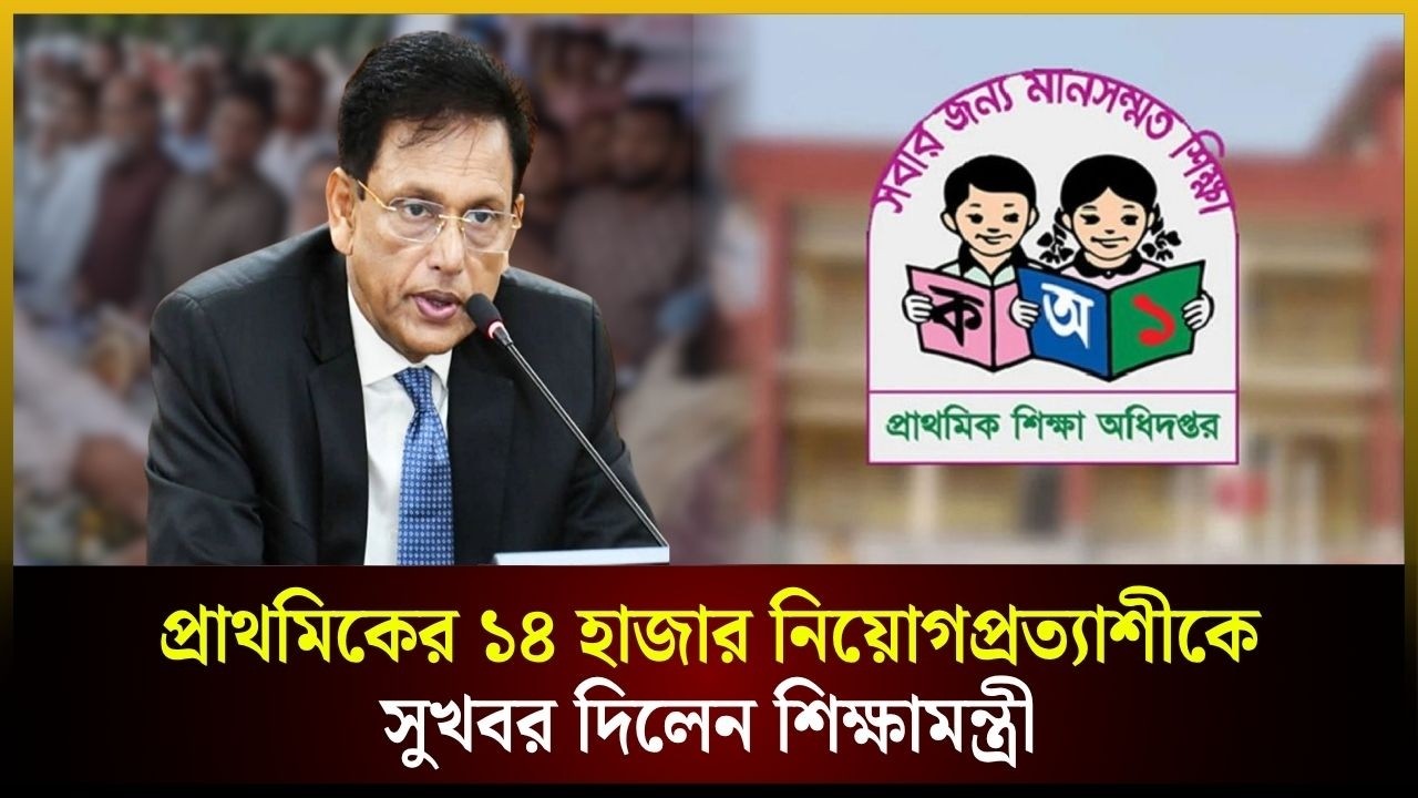 প্রাথমিকের ১৪ হাজার নিয়োগপ্রত্যাশীকে সুখবর দিলেন শিক্ষামন্ত্রী