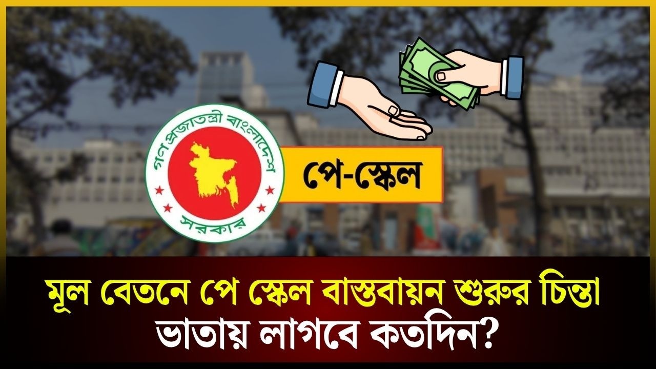 মূল বেতনে পে স্কেল বাস্তবায়ন শুরুর চিন্তা, ভাতায় লাগবে কতদিন?