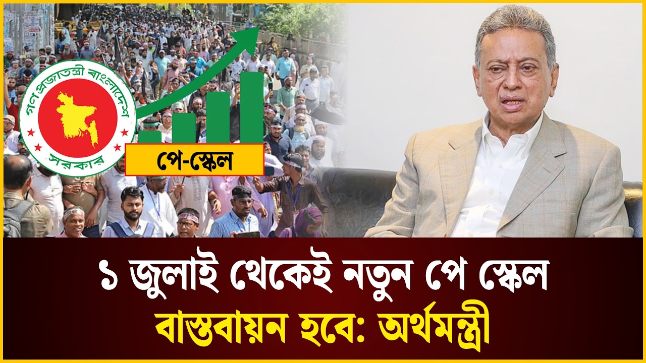 ১ জুলাই থেকেই নতুন পে স্কেল বাস্তবায়ন হবে: অর্থমন্ত্রী