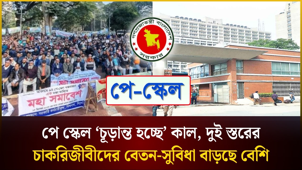 পে স্কেল ‘চূড়ান্ত হচ্ছে’ কাল, দুই স্তরের চাকরিজীবীদের বেতন-সুবিধা বাড়ছে বেশি
