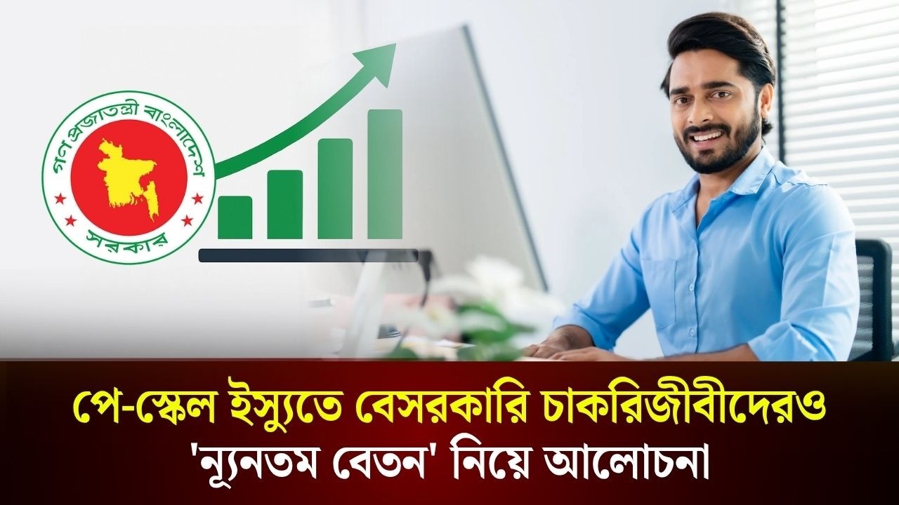 পে-স্কেল বাস্তবায়নের মধ্যেই বেসরকারি চাকরিজীবীদের ন্যূনতম বেতন নিয়ে আলোচনা