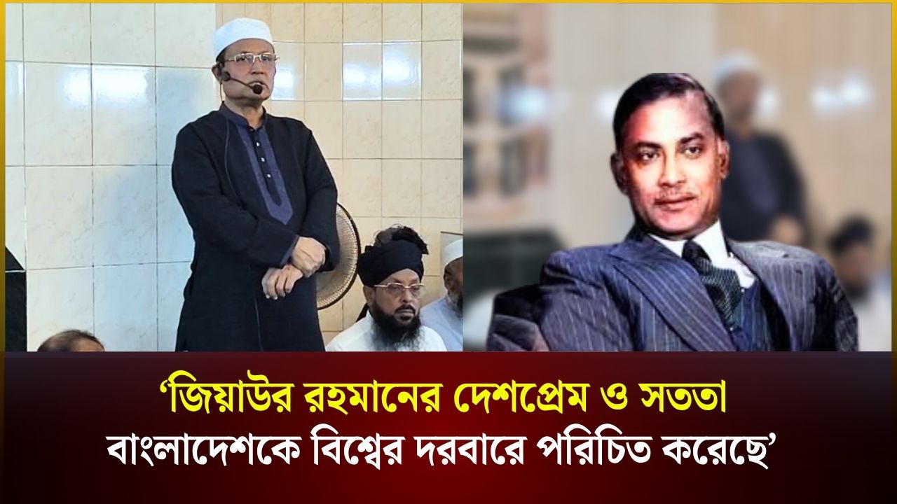 ‘জিয়াউর রহমানের দেশপ্রেম ও সততা বাংলাদেশকে বিশ্বের দরবারে পরিচিত করেছে’