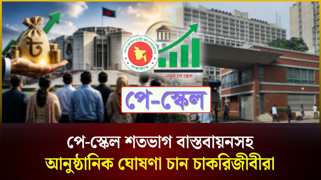 পে স্কেল শতভাগ বাস্তবায়নসহ সরকারের আনুষ্ঠানিক ঘোষণা চান চাকরিজীবীরা