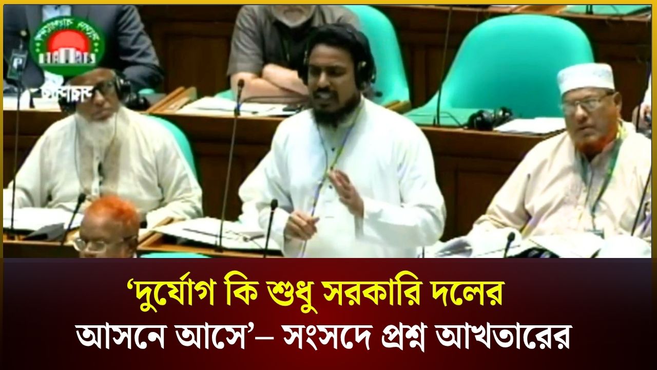 ‘দুর্যোগ কি শুধু সরকারি দলের   আসনে আসে’– সংসদে প্রশ্ন আখতারের