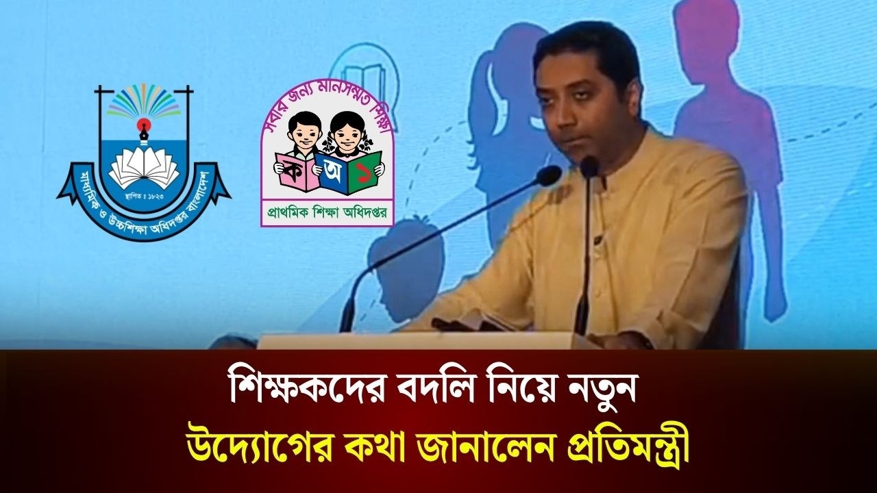 শিক্ষকদের বদলি নিয়ে নতুন উদ্যোগের কথা জানালেন প্রতিমন্ত্রী 