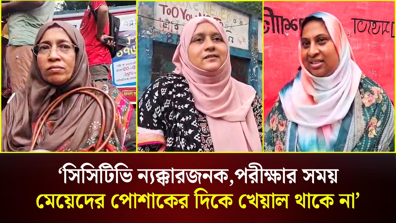  ‘সিসিটিভি ন্যক্কারজনক,পরীক্ষার সময় মেয়েদের পোশাকের দিকে খেয়াল থাকে না’