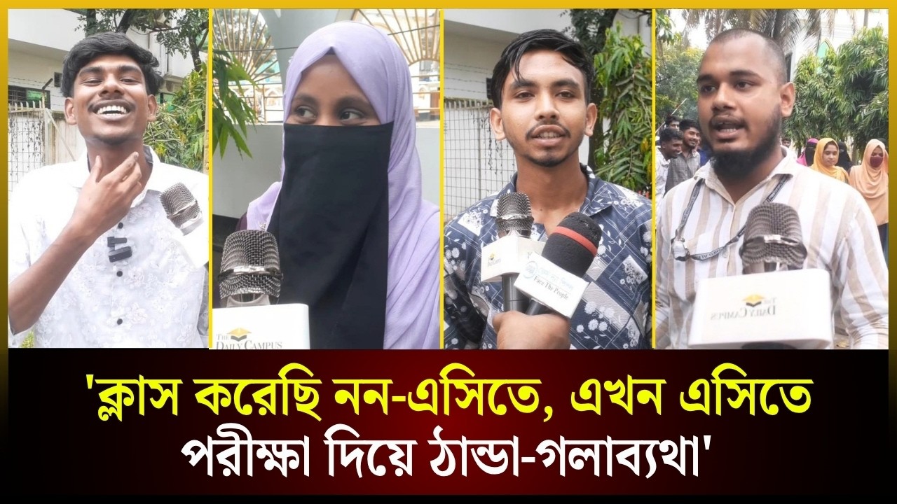  'ক্লাস করেছি নন-এসিতে, এখন এসিতে পরীক্ষা দিয়ে ঠান্ডা-গলাব্যথা'