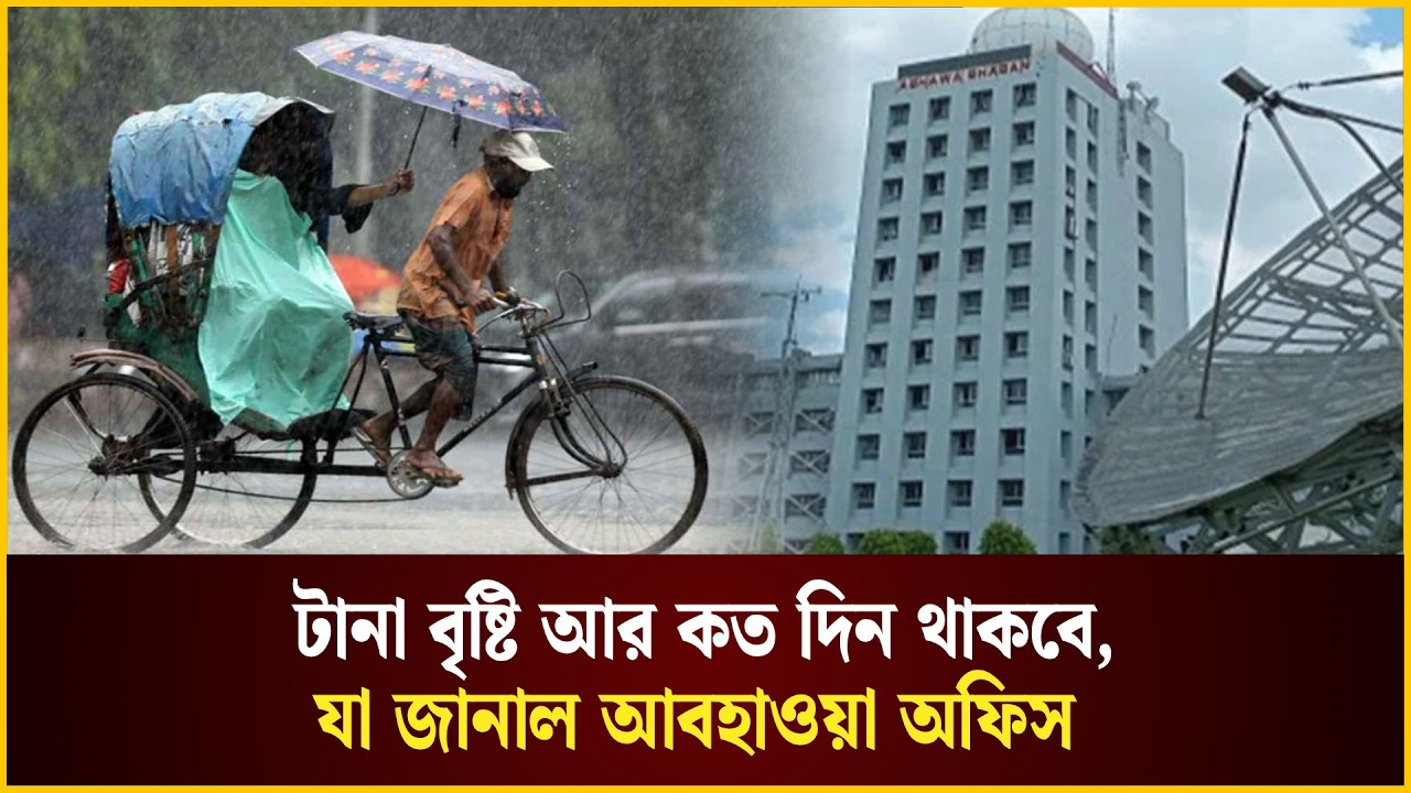  টানা বৃষ্টি আর কত দিন থাকবে, যা জানাল আবহাওয়া অফিস