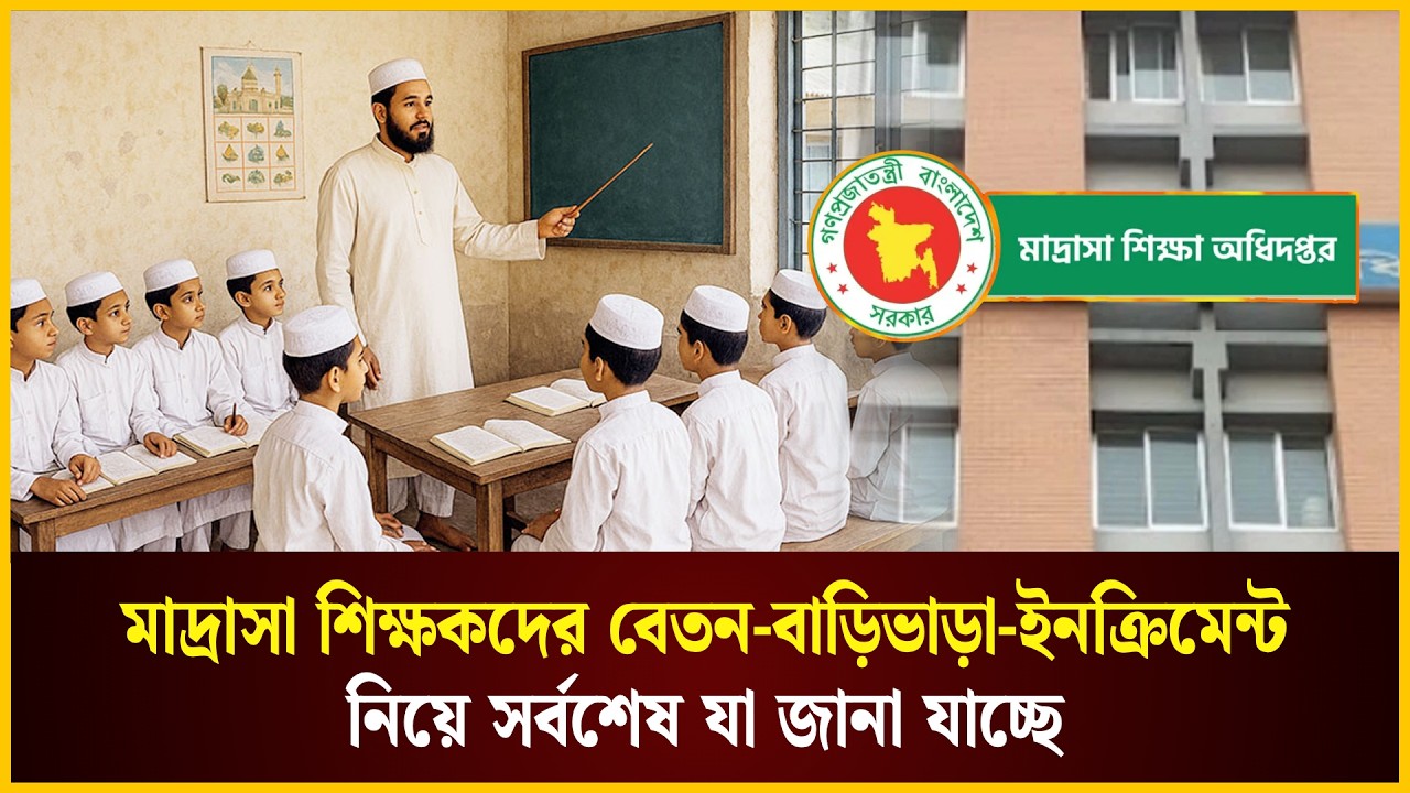  মাদ্রাসা শিক্ষকদের বেতন-বাড়িভাড়া-ইনক্রিমেন্ট নিয়ে সর্বশেষ যা জানা যাচ্ছে
