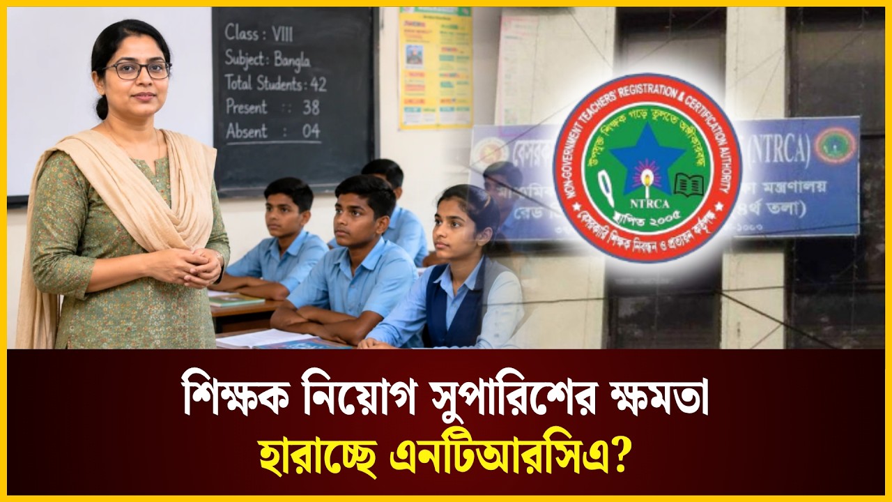  শিক্ষক নিয়োগ সুপারিশের ক্ষমতা হারাতে পারে এনটিআরসিএ