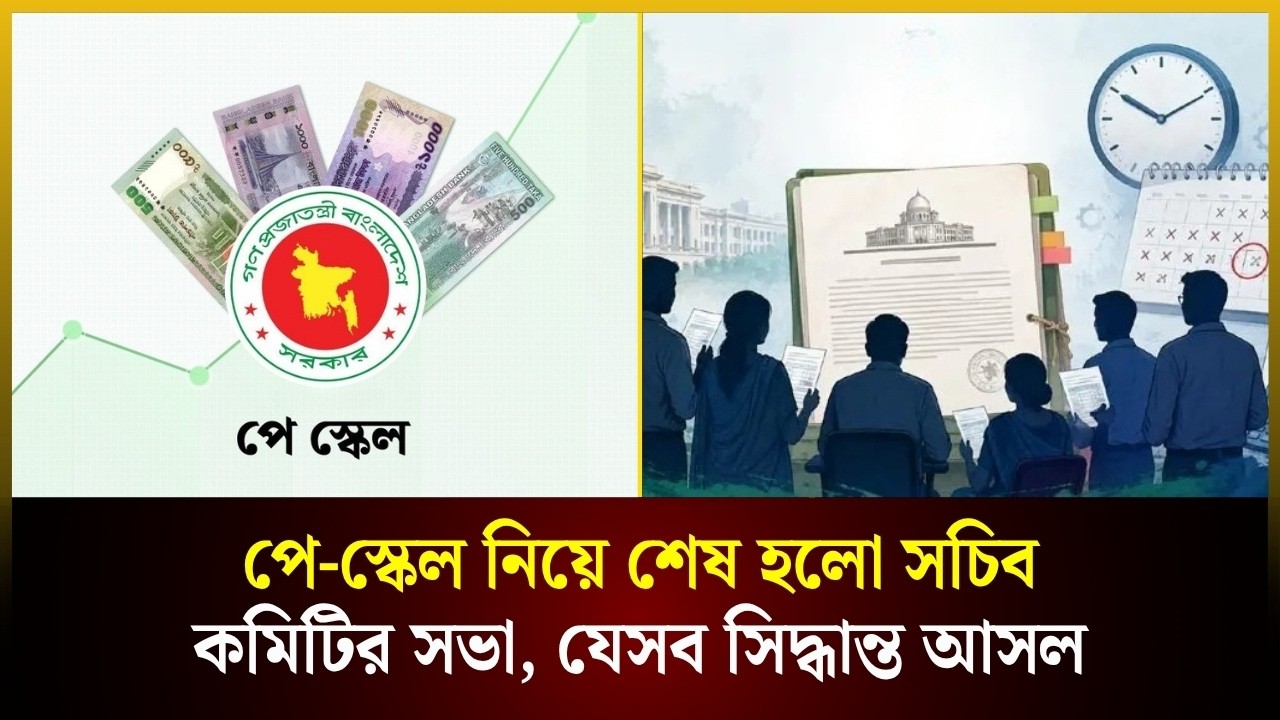  পে-স্কেল নিয়ে শেষ হলো সচিব কমিটির সভা, যেসব সিদ্ধান্ত আসল