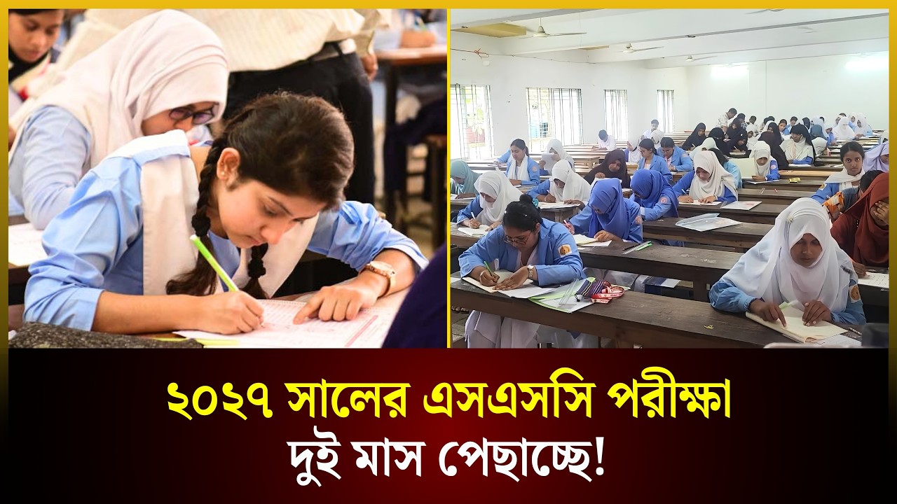 ২০২৭ সালের এসএসসি পরীক্ষা দুই মাস পেছাচ্ছে! 