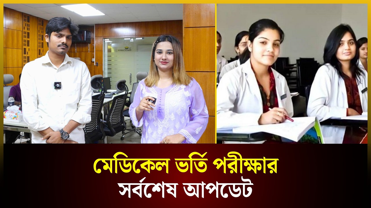  মেডিকেলের ভর্তি পরীক্ষা নিয়ে সর্বশেষ যা জানা যাচ্ছে