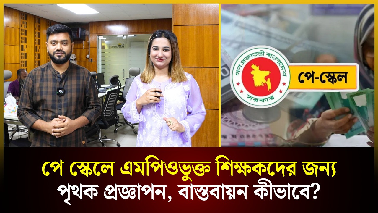 পে স্কেলে এমপিওভুক্ত শিক্ষকদের জন্য পৃথক প্রজ্ঞাপন, বাস্তবায়ন কীভাবে? 