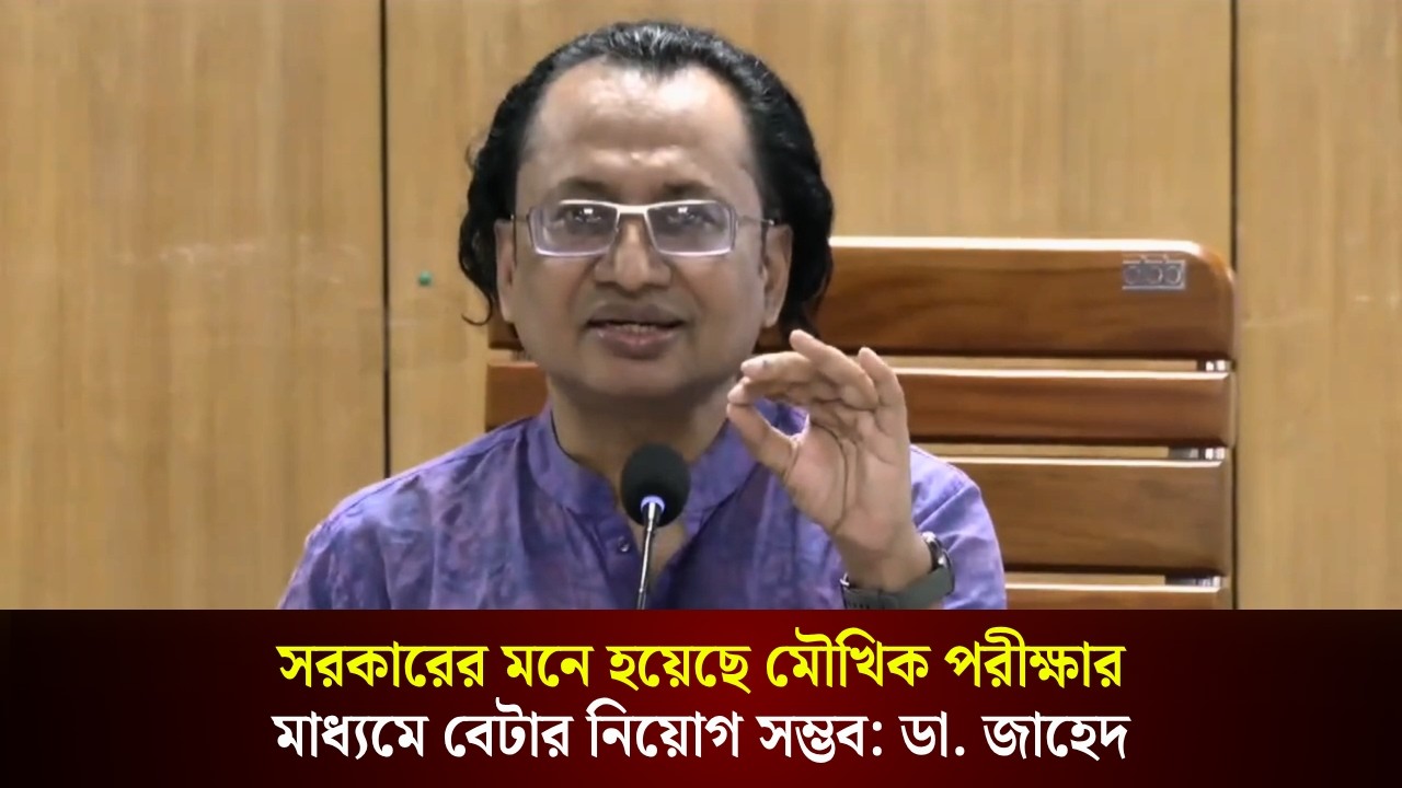  সরকারের মনে হয়েছে মৌখিক পরীক্ষার মাধ্যমে বেটার নিয়োগ সম্ভব ডা. জাহেদ