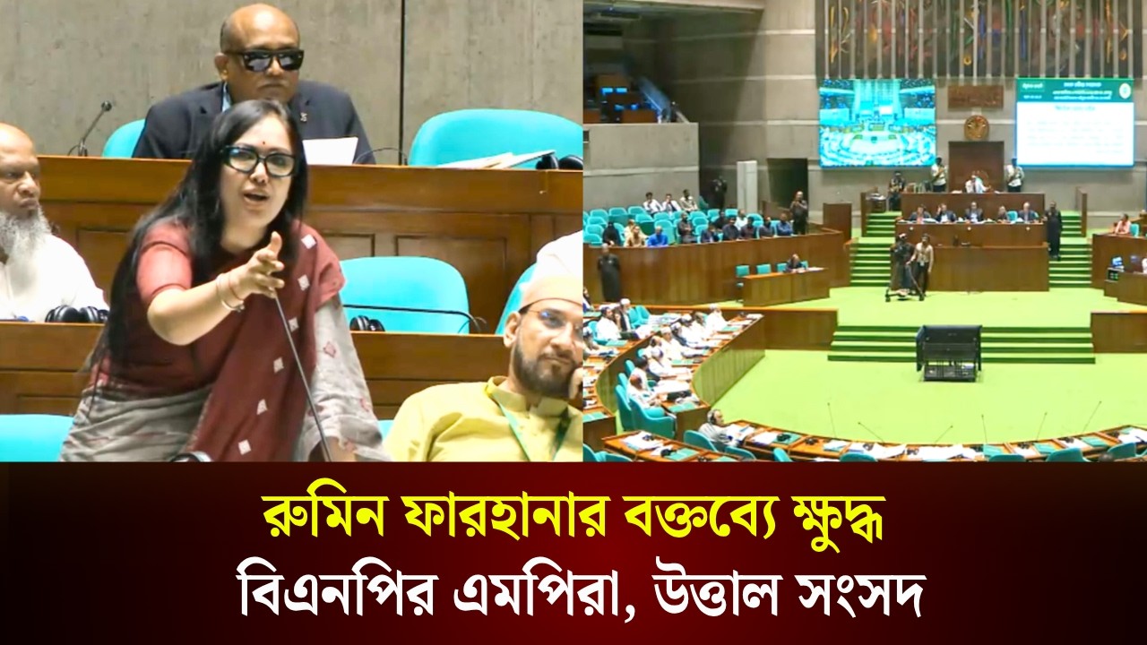  রুমিন ফারহানার বক্তব্যে ক্ষুদ্ধ বিএনপির এমপিরা, উত্তাল সংসদ