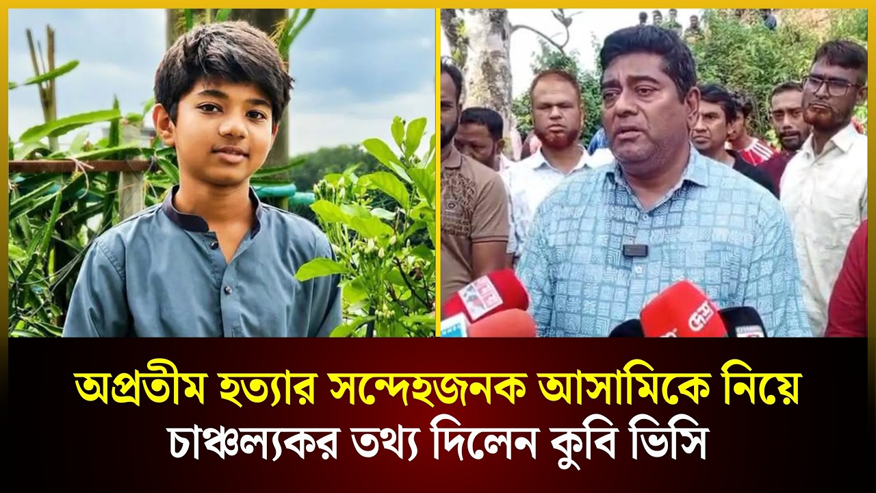  অপ্রতিম হত্যা মামলার সন্দেহজনক আসামিকে নিয়ে চাঞ্চল্যকর তথ্য দিলেন কুবি ভিসি