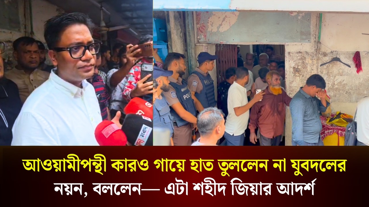  আওয়ামীপন্থী কারও গায়ে হাত তুললেন না যুবদলের নয়ন, বললেন— এটা শহীদ জিয়ার আদর্শ 