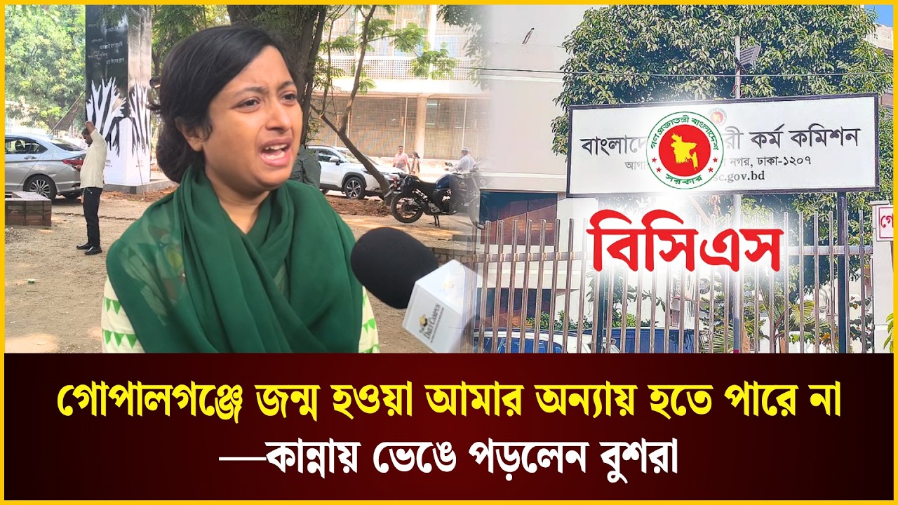  গোপালগঞ্জে জন্ম হওয়ায় বিসিএস থেকে বাদ, কান্নায় ভেঙে পড়লেন বুশরা 