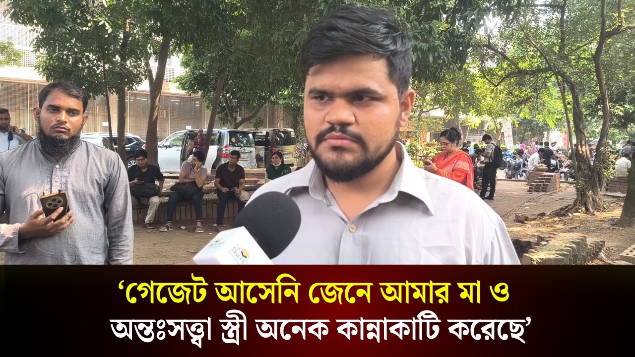  'গেজেট আসেনি জেনে আমার মা ও পাঁচ মাসের অন্তঃসত্ত্বা স্ত্রী অনেক কান্নাকাটি করেছে'