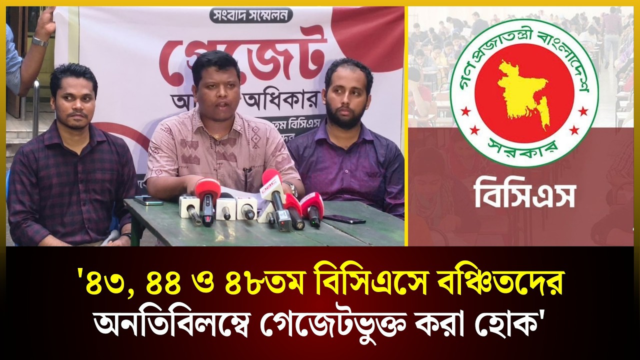  '৪৩, ৪৪ ও ৪৮তম বিসিএসে বঞ্চিতদের অনতিবিলম্বে গেজেটভুক্ত করা হোক' 