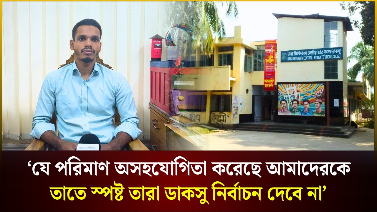  ‘যে পরিমাণ অসহযোগিতা করেছে আমাদেরকে তাতে স্পষ্ট তারা ডাকসু নির্বাচন দেবে না’ 