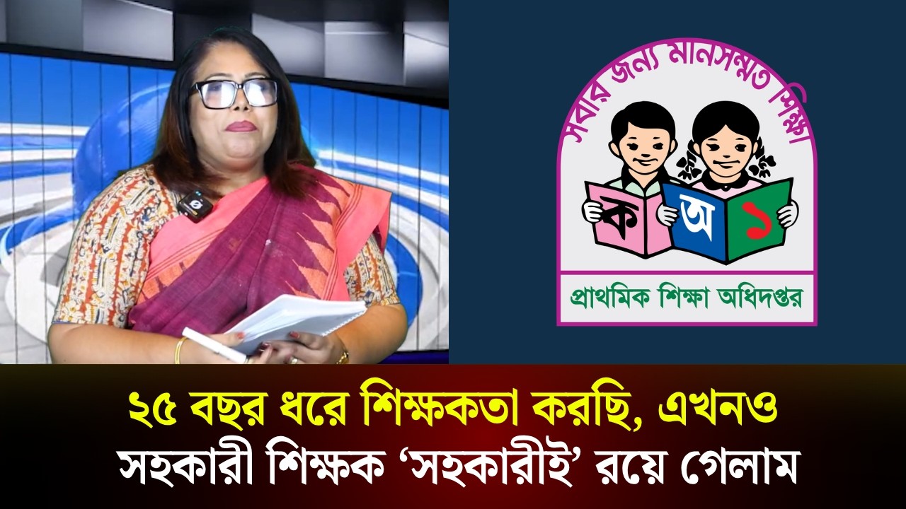  ২৫ বছর ধরে শিক্ষকতা করছি, এখনও সহকারী শিক্ষক ‘সহকারীই’ রয়ে গেলাম