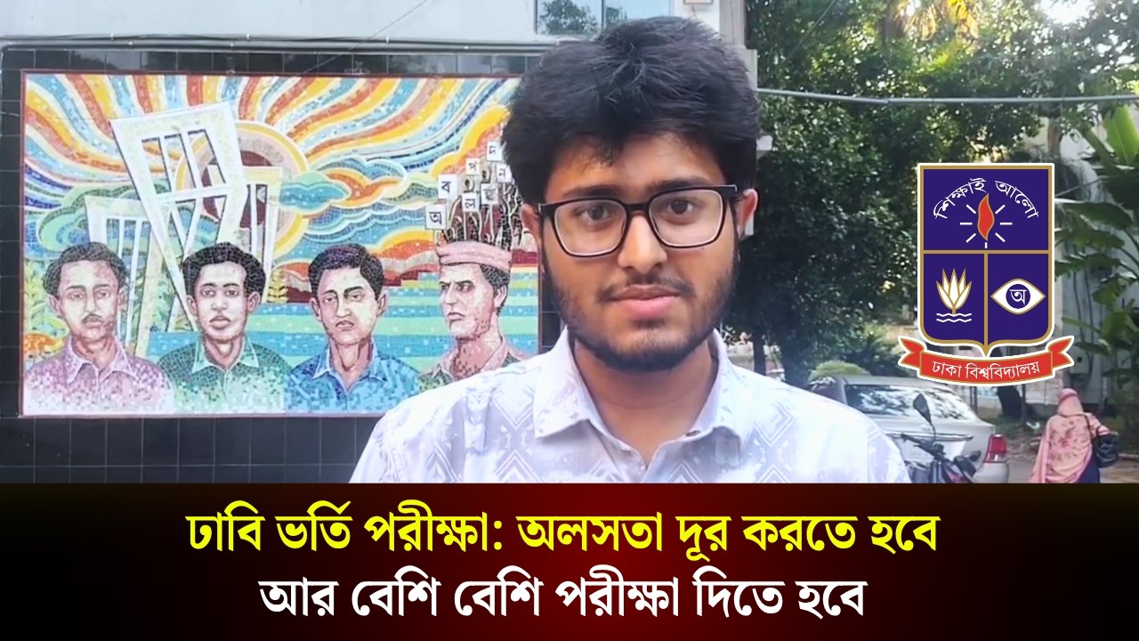 ঢাবি ভর্তি পরীক্ষা: অলসতা দূর করতে হবে আর বেশি বেশি পরীক্ষা দিতে হবে