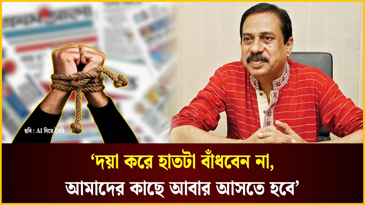  দয়া করে হাতটা বাঁধবেন না, আমাদের কাছে আবার আসতে হবে: মতিউর রহমান চৌধুরী 