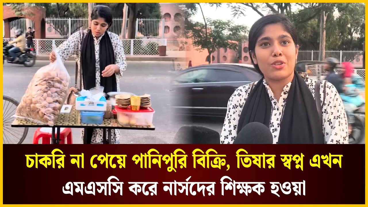  চাকরি না পেয়ে পানিপুরী বিক্রি,  তিষার স্বপ্ন এখন এমএসসি করে নার্সদের শিক্ষক হওয়া