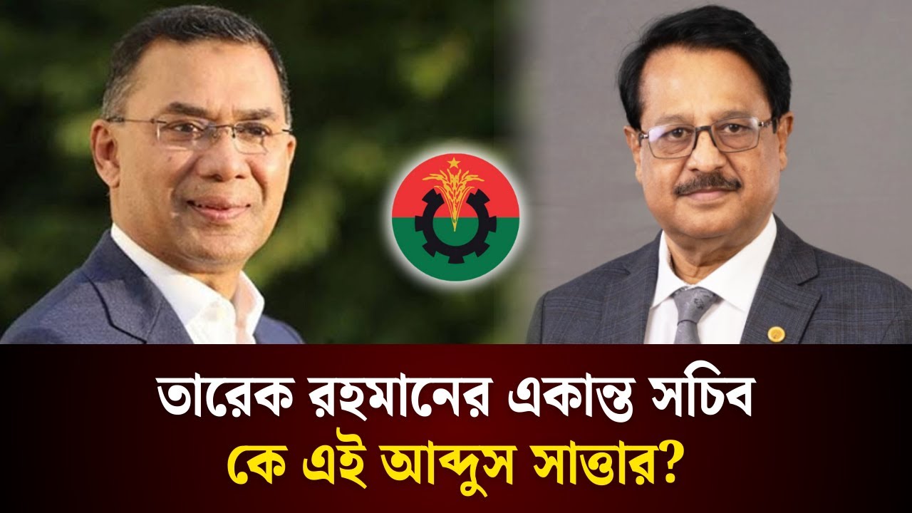 তারেক রহমানের একান্ত সচিব কে এই আব্দুস সাত্তার? 