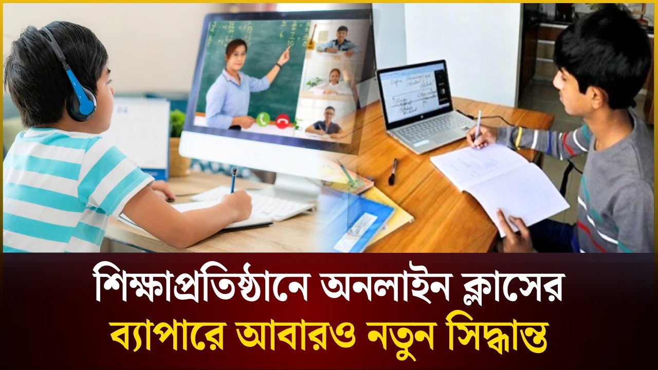 শিক্ষাপ্রতিষ্ঠানে অনলাইন ক্লাসের ব্যাপারে আবারও নতুন সিদ্ধান্ত