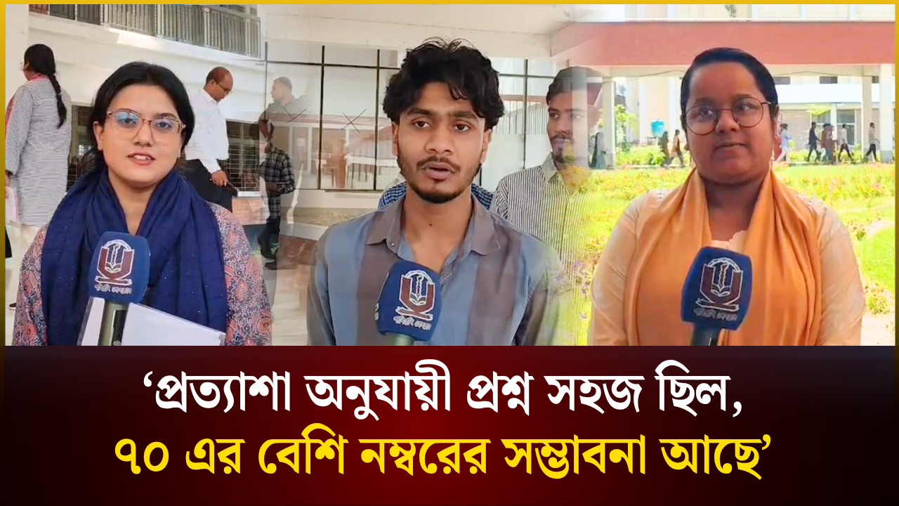 ‘প্রত্যাশা অনুযায়ী প্রশ্ন সহজ ছিল, ৭০ এর বেশি নম্বরের সম্ভাবনা আছে’ 
