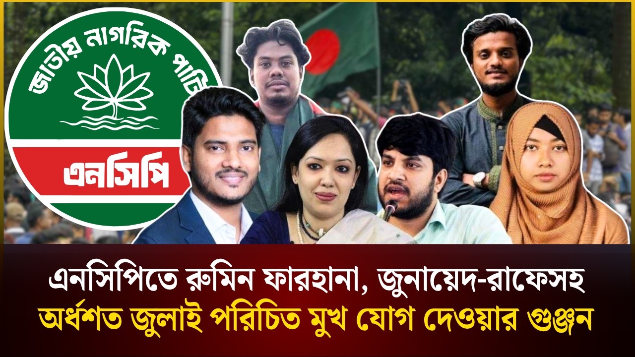 এনসিপিতে রুমিন ফারহানা, জুনায়েদ-রাফেসহ অর্ধশত জুলাইয়ের পরিচিত মুখ যোগদানের গুঞ্জন