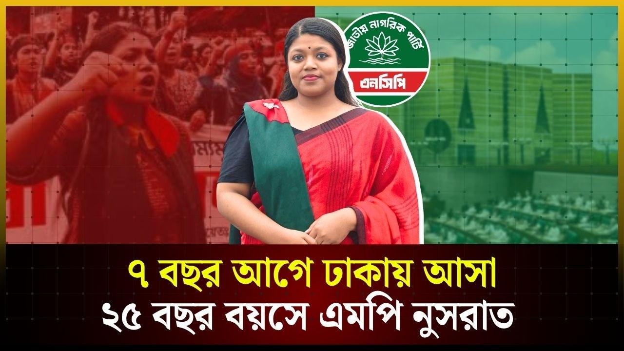 ৭ বছর আগে ঢাকায় আসা, ২৫ বছর বয়সে এমপি নুসরাত