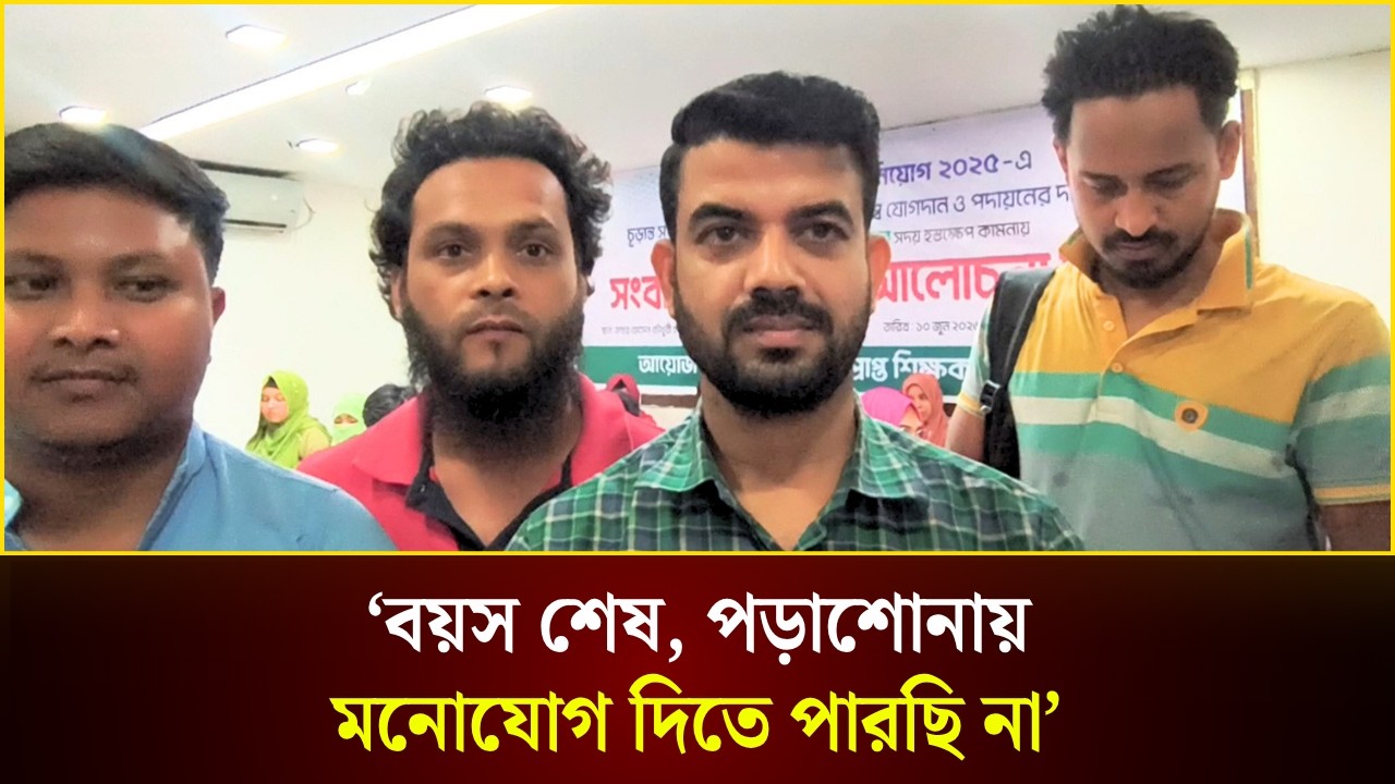 বয়স শেষ, পড়াশোনায় মনোযোগ দিতে পারছি না: নিয়োগ প্রত্যাশী শিক্ষক