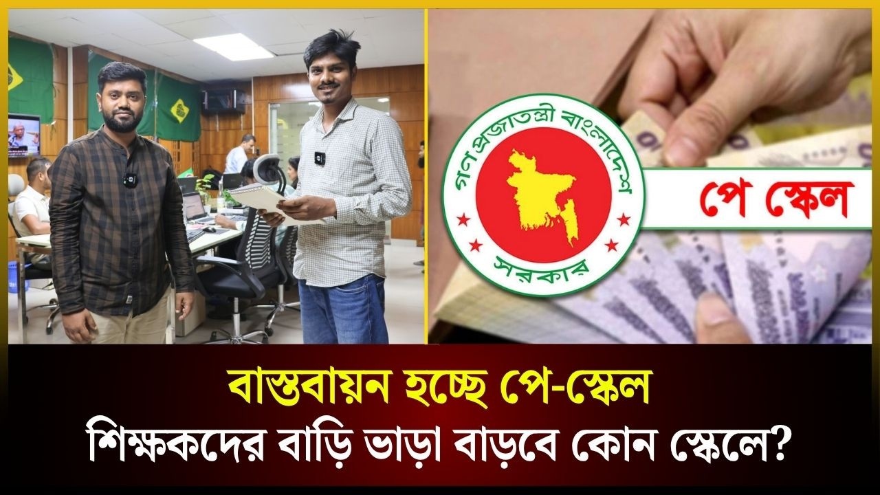 বাস্তবায়ন হচ্ছে পে-স্কেল, শিক্ষকদের বাড়ি ভাড়া বাড়বে কোন স্কেলে?