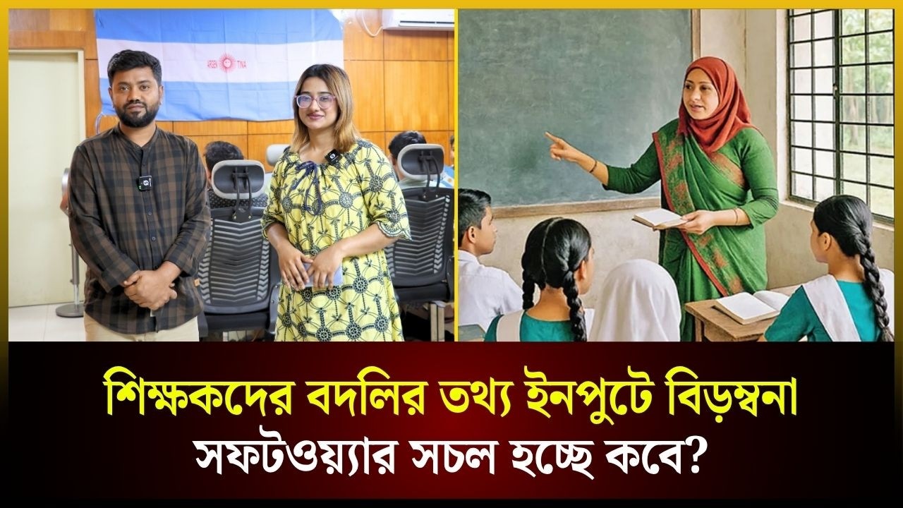 শিক্ষকদের বদলির তথ্য ইনপুটে বিড়ম্বনা সফটওয়্যার সচল হচ্ছে কবে?