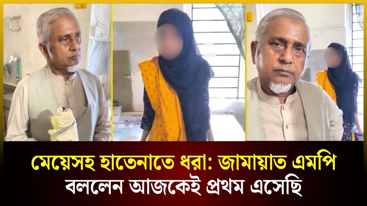 মেয়েসহ হাতেনাতে ধরা: জামায়াত এমপি বললেন আজকেই প্রথম এসেছি