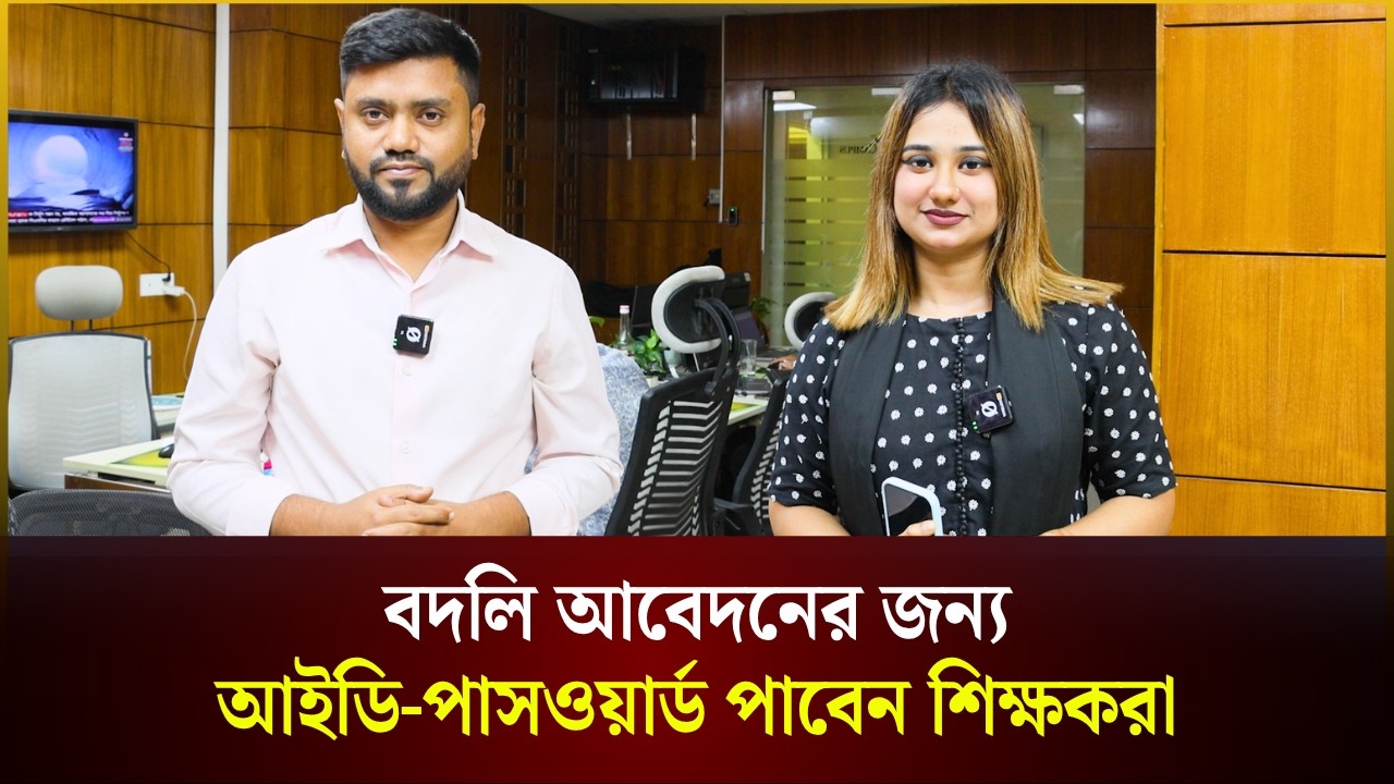  বদলি আবেদনের জন্য আইডি-পাসওয়ার্ড পাবেন শিক্ষকরা