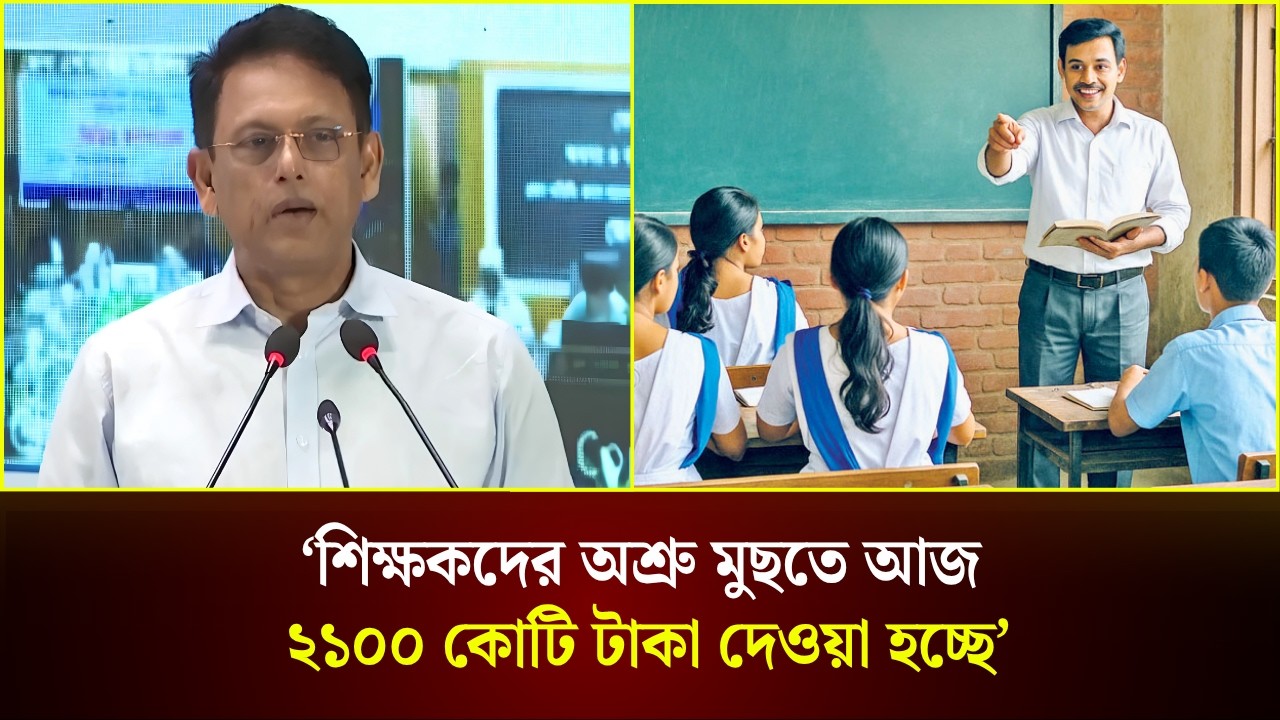  শিক্ষকদের অশ্রু মুছতে আজ ২১০০ কোটি টাকা দেওয়া হচ্ছে: শিক্ষামন্ত্রী