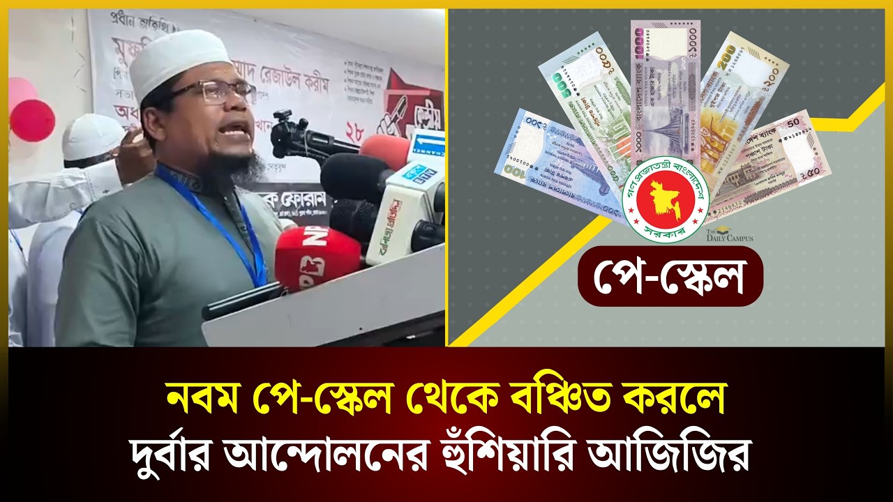 নবম পে-স্কেল থেকে বঞ্চিত করলে দুর্বার আ*ন্দোলনের হুঁশিয়ারি আজিজির