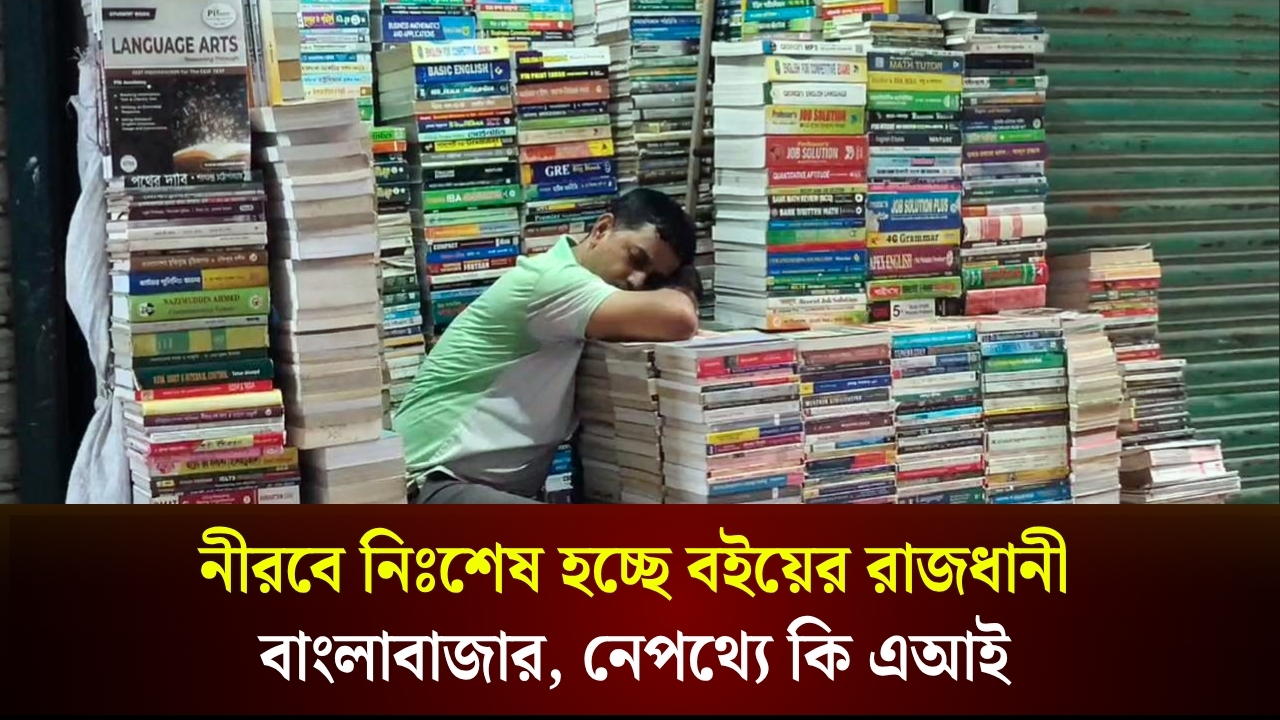  নীরবে নিঃশেষ হচ্ছে বইয়ের রাজধানী বাংলাবাজার, নেপথ্যে কি এআই?