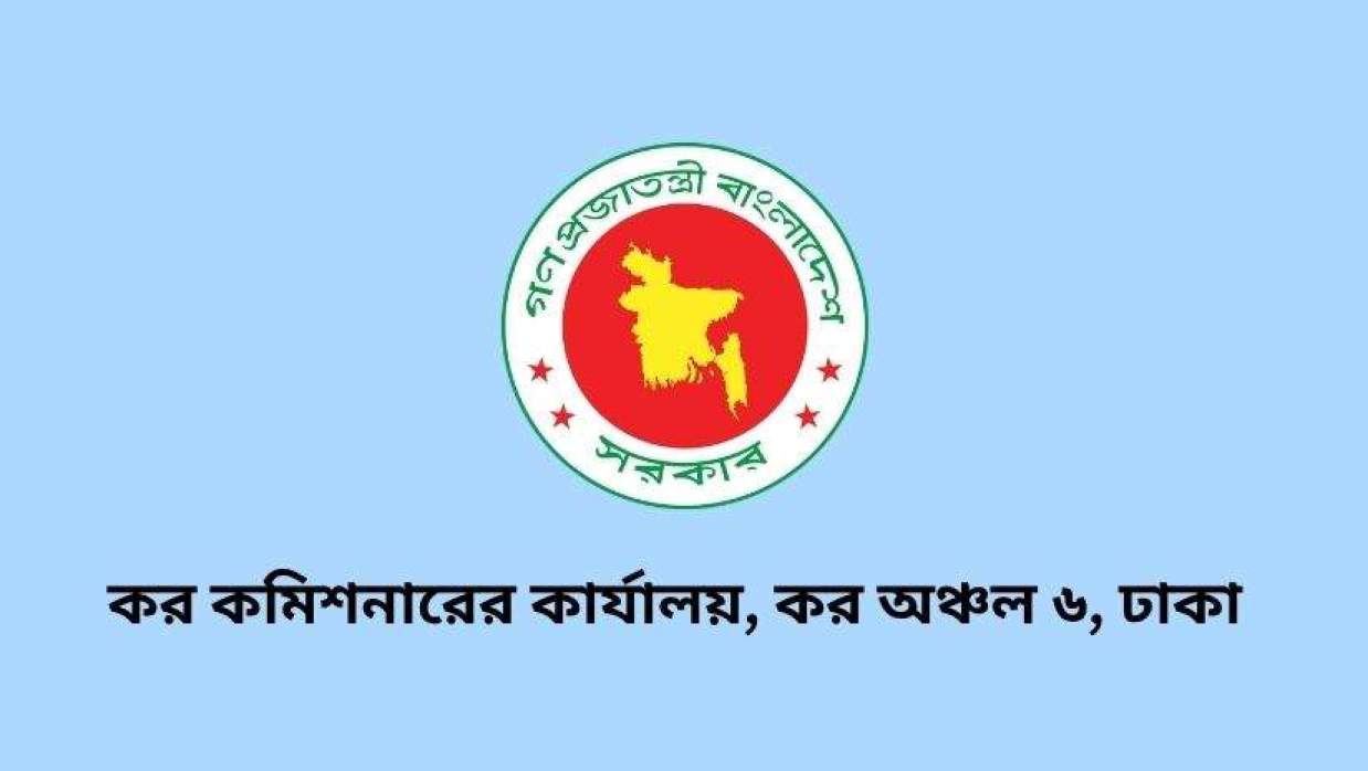 ৭ ক্যাটাগরির পদে অস্থায়ী ভিত্তিতে ৪১ কর্মী নিয়োগ দেবে কর কমিশনারের কার্যালয়, কর অঞ্চল ৬, ঢাকা