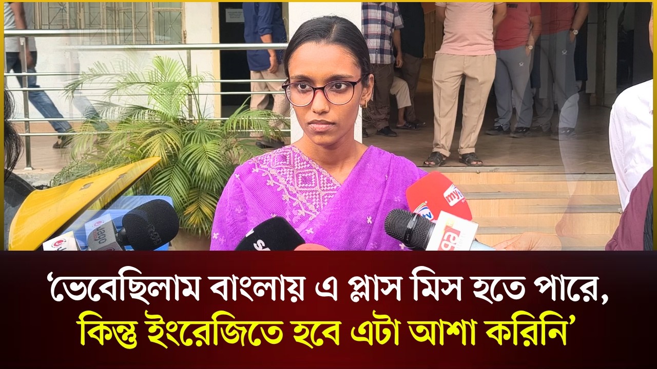  ‘ভেবেছিলাম বাংলায় এ প্লাস মিস হতে পারে, কিন্তু ইংরেজিতে হবে এটা আশা করিনি’