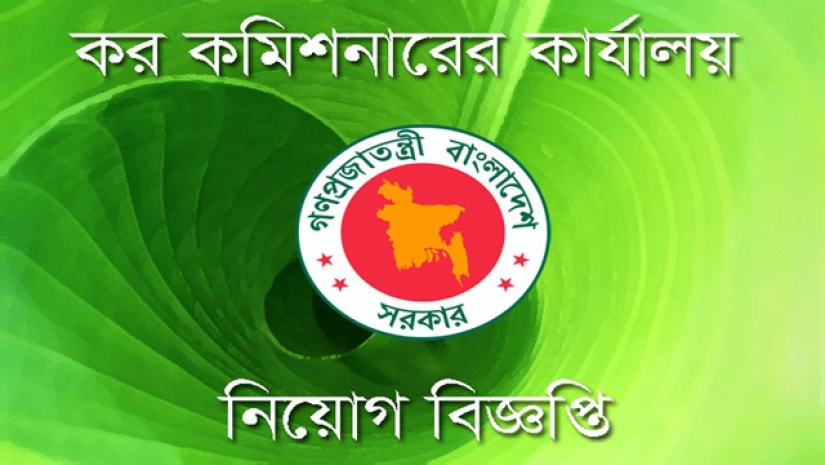 ৩৯ জনকে চাকরি দিচ্ছে কর কমিশনারের কার্যালয়